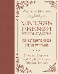 Vintage French Needlework : 300 Authentic Cross-Stitch Patterns-Flowers, Borders, and Alphabets from Antique Textiles