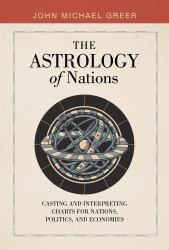 The Astrology of Nations : Casting and Interpreting Charts for Nations, Politics, and Economies