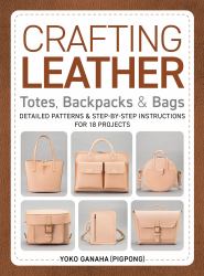 Crafting Leather Totes, Backpacks and Bags : Detailed Patterns and Step-By-Step Instructions for 18 Projects