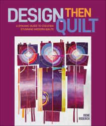 Design Then Quilt : A Dynamic Guide to Creating Stunning Modern Quilts