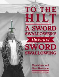 To the Hilt : A Sword Swallower's History of Sword Swallowing