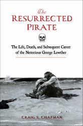 The Resurrected Pirate : The Life, Death, and Subsequent Career of the Notorious George Lowther
