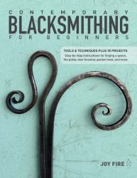 Contemporary Blacksmithing for Beginners : Tools and Techniques Plus 18 Projects