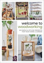 Welcome to Woodworking : 20 Simple and Stylish Projects for Your Home and Garden