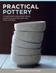 Practical Pottery : A Complete Guide to Getting Started in Making Beautiful and Functional Bowls, Plates, Vases and More on the Wheel