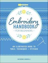 Embroidery Handbook for Beginners : An Illustrated Guide to Tools, Techniques, and Stitches
