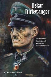 Oskar Dirlewanger : The Infamous War Criminal and His SS Sonderkommando