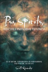 Psi, Spirits, and Other Paranormal Phenomena : An Academic Exploration of Paranormal and Psychic Accounts