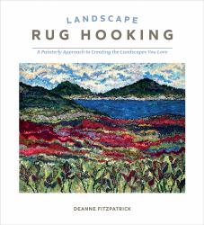 Landscape Rug Hooking : A Painterly Approach to Creating the Landscapes You Love