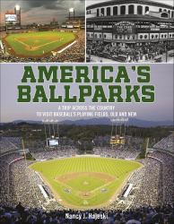 America's Ballparks : A Trip Across the Country to Visit Baseball's Playing Fields, Old and New