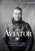 The Aviator : A Biography of James R. Mcconnell, Lafayette Escadrille Fighter Pilot