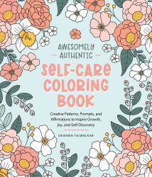 Awesomely Authentic Self-Care Coloring Book : Creative Patterns, Prompts, and Affirmations to Inspire Growth, Joy, and Self-Discovery