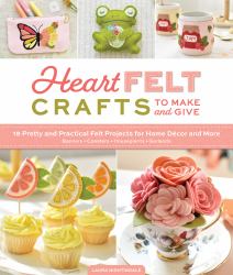 HeartFELT Crafts to Make and Give : 18 Pretty and Practical Felt Projects for Home décor and More (Banners, Coasters, Houseplants, Garlands)