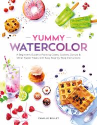 Yummy Watercolor : A Beginner's Guide to Painting Cakes, Cookies, Donuts, and Other Sweet Treats with Easy Step-By-Step Instructions