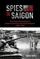 Spies in Saigon : CIA Covert Operations in French Indochina and South Vietnam, 1950-1963