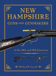 New Hampshire Guns and Gunmakers : Of the 18th and 19th Centuries