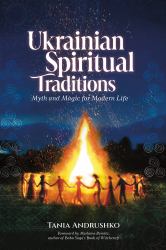 Ukrainian Spiritual Traditions : Myth and Magic for Modern Life