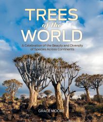 Trees of the World : A Celebration of the Beauty and Diversity of Species Across Continents