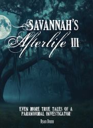 Savannah's Afterlife III : Even More True Tales of a Paranormal Investigator