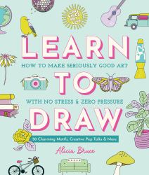 Good Vibes Art Club Learn to Draw : How to Make Seriously Good Art with No Stress and Zero Pressure: 50 Charming Motifs, Creative Pep Talks, and More