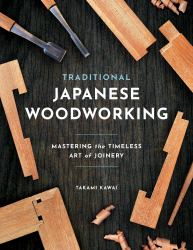 Traditional Japanese Woodworking : Mastering the Timeless Art of Joinery