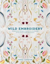 Wild Embroidery : 16 Botanical Designs Inspired by the Beauty of the Arts and Crafts Movement