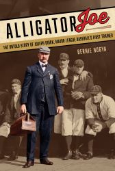 Alligator Joe : The Untold Story of Joseph Quirk, Major League Baseball's First Trainer