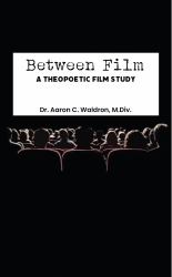 Between Film : A Theopoetic Film Study
