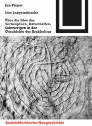 Das Labyrinthische : Über Die Idee des Verborgenen, Rätselhaften, Schwierigen in der Geschichte der Architektur
