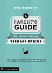 A Parent's Guide to Understanding Teenage Brains : Why They Act the Way They Do
