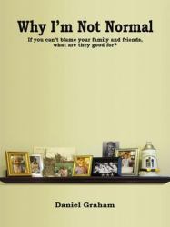 Why I'm Not Normal : If You Can't Blame You Family and Friends, What Are They Good For?