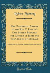 The Celebrated Answer to the Rev. C. Lesley's Case Stated, Between the Church of Rome and the Church of England : Printed Word for Word, and Refuted Sentence after Sentence (Classic Reprint)