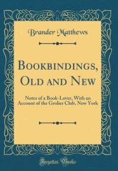 Bookbindings, Old and New : Notes of a Book-Lover, with an Account of the Grolier Club, New York (Classic Reprint)