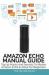 Amazon Echo Manual Guide : Top 30 Hacks and Secrets to Master Amazon Echo & Alexa for Beginners