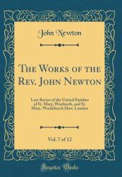 The Works of the Rev. John Newton, Vol. 7 Of 12 : Late Rector of the United Parishes of St. Mary, Woolnoth, and St. Mary, Woolchurch Haw, London (Classic Reprint)