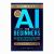 AI for Beginners : Grasp Generative AI and Machine Learning, Advance Your Career, and Understand the Ethical Implications of Artificial Intelligence in Just 31 Days