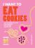 I Want to Eat Cookies : 75 Recipes to Keep Your Cookie Jar Stocked Year-Round