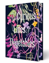 The Curious Lives of Vegetables : An Artful Exploration of the Wonderful World of Edible Plants, Their History, and Their Crucial Role in Our Future
