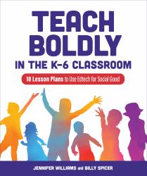 Teach Boldly in the K-6 Classroom : 18 Lesson Plans to Use Edtech for Social Good