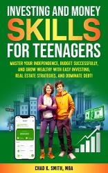 Investing and Money Skills for Teenagers : Master Your Independence, Budget Successfully, and Grow Wealthy with Easy Investing, Real Estate Strategies, and Dominate Debt!