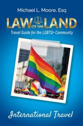 Law of the Land - LGBTQ International Travel : A Practical Legal Guide for the LGBTQ+ Community