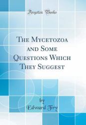 The Mycetozoa and Some Questions Which They Suggest (Classic Reprint)