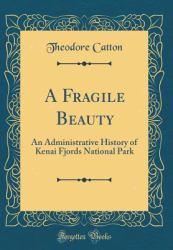 A Fragile Beauty : An Administrative History of Kenai Fjords National Park (Classic Reprint)