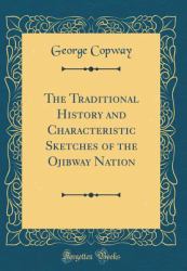 The Traditional History and Characteristic Sketches of the Ojibway Nation (Classic Reprint)