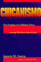 Chicanismo : The Forging of a Militant Ethos among Mexican Americans