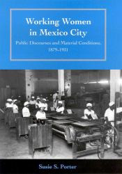 Working Women in Mexico City : Public Discourses and Material Conditions, 1879-1931