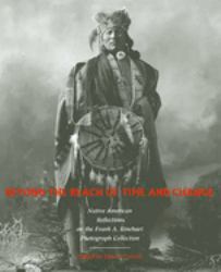Beyond the Reach of Time and Change : Native American Reflections on the Frank A. Rinehart Photograph Collection