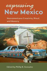 Expressing New Mexico : Nuevomexicano Creativity, Ritual, and Memory