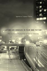 Latino Los Angeles in Film and Fiction : The Cultural Production of Social Anxiety