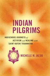 Indian Pilgrims : Indigenous Journeys of Activism and Healing with Saint Kateri Tekakwitha